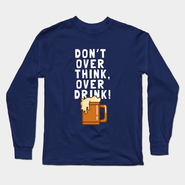 Don't Over Think, Over Drink! Long Sleeve T-Shirt by dumbshirts